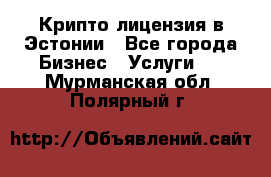 Крипто лицензия в Эстонии - Все города Бизнес » Услуги   . Мурманская обл.,Полярный г.